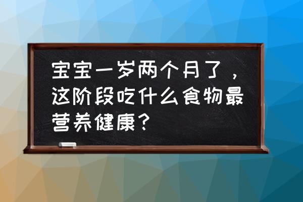 宝宝一岁后饮食食谱 宝宝一岁两个月了，这阶段吃什么食物最营养健康？