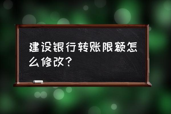 建行单日单笔限额5000怎么改 建设银行转账限额怎么修改？