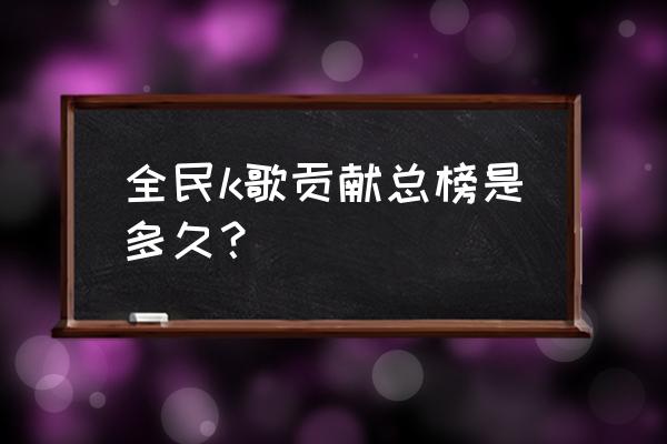 全民k歌贡献榜位置在哪里 全民k歌贡献总榜是多久？