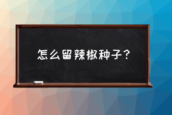 农民为什么不能直接留下种子种植 怎么留辣椒种子？