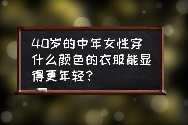 50平小户型色彩搭配图 40岁的中年女性穿什么颜色的衣服能显得更年轻？