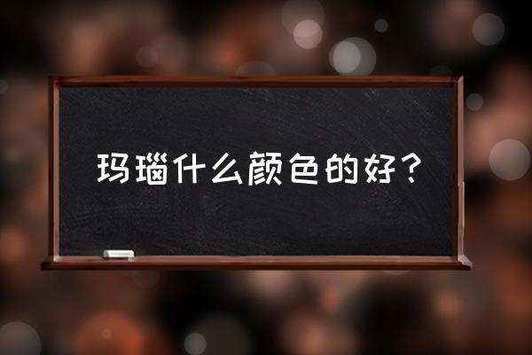 玛瑙什么颜色最好 玛瑙什么颜色的好？