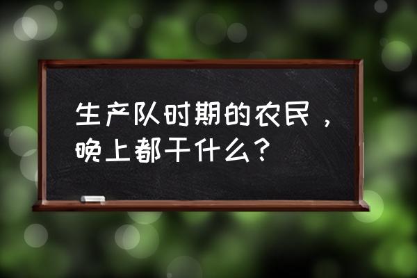 田间新版小程序 生产队时期的农民，晚上都干什么？