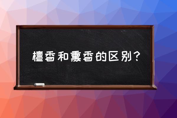 沉香和檀香哪个香味更好 檀香和熏香的区别？