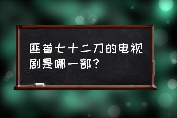 任天野的所有电视剧列表 匪首七十二刀的电视剧是哪一部？