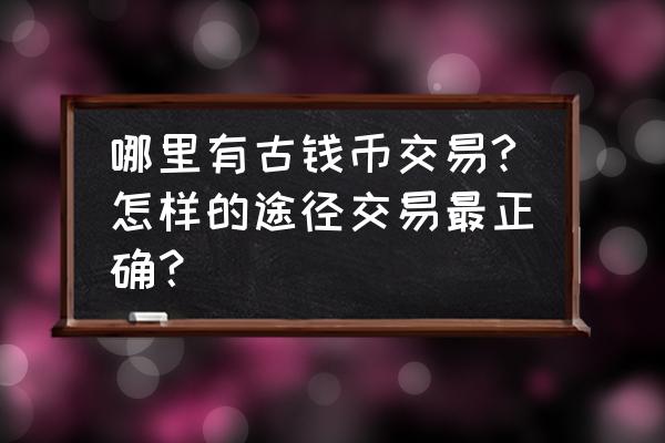 古钱在什么网上卖 哪里有古钱币交易?怎样的途径交易最正确？