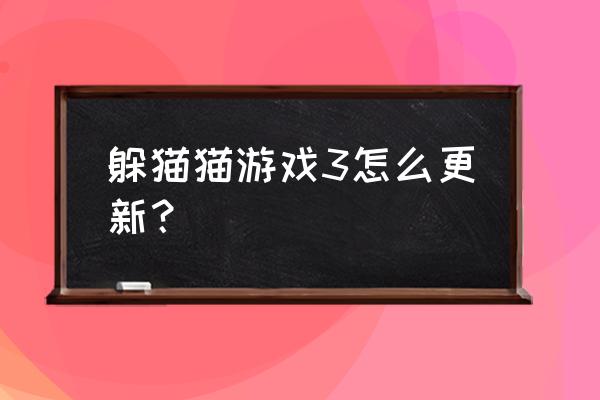 猫和老鼠怎么查看最新版本 躲猫猫游戏3怎么更新？