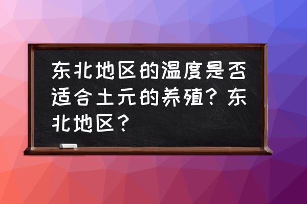 土元养殖的最佳温湿度 东北地区的温度是否适合土元的养殖？东北地区？