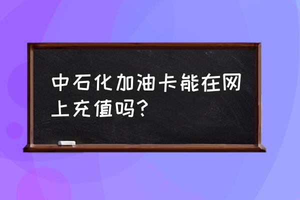 中国石化加油卡网上充值网站 中石化加油卡能在网上充值吗？