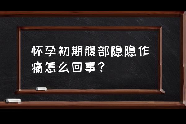 怀孕的最初征兆肚子隐隐作痛 怀孕初期腹部隐隐作痛怎么回事？