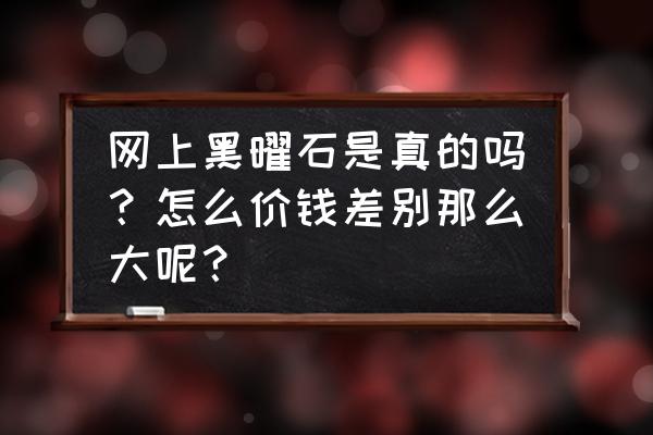 黑曜石真假鉴别和价格 网上黑曜石是真的吗？怎么价钱差别那么大呢？