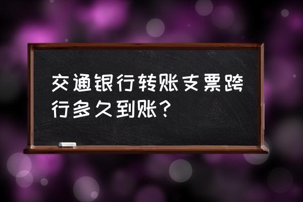 跨行转账支票一般多长时间能到账 交通银行转账支票跨行多久到账？