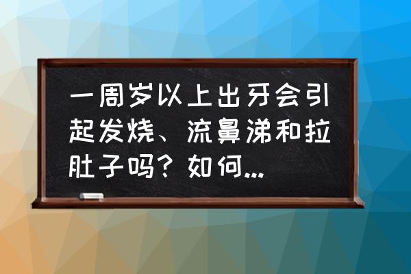 怎么缓解宝宝出牙期不适 一周岁以上出牙会引起发烧、流鼻涕和拉肚子吗？如何缓解宝宝出牙的不适？