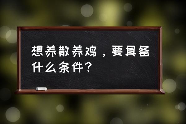 农村散养养鸡棚怎样搭建好 想养散养鸡，要具备什么条件？