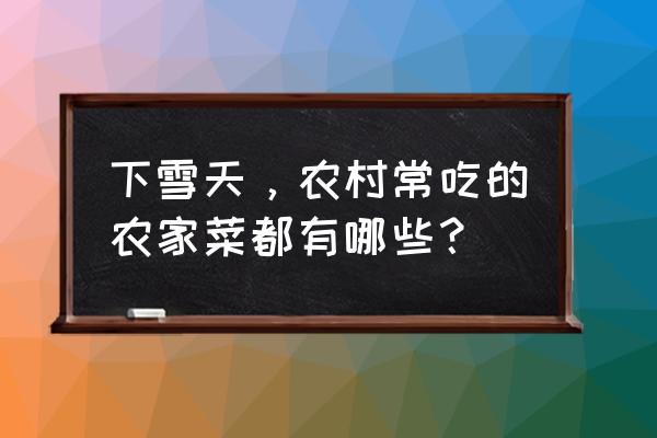 冬季天冷适合吃什么蔬菜 下雪天，农村常吃的农家菜都有哪些？