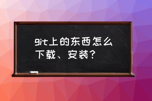 git怎么安装教程 git上的东西怎么下载、安装？