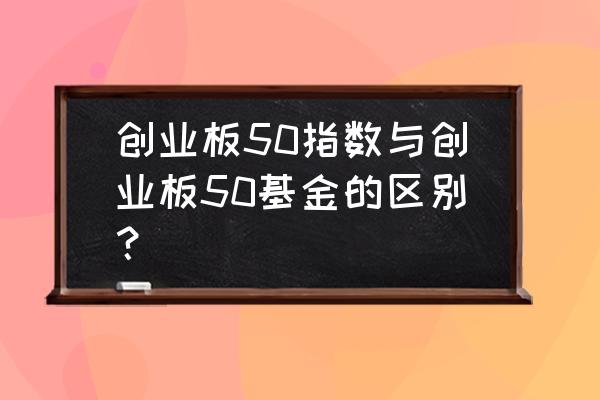 目前买哪个创业板指数基金 创业板50指数与创业板50基金的区别？