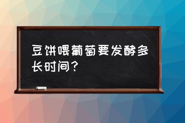 豆饼发酵什么程度为好 豆饼喂葡萄要发酵多长时间？