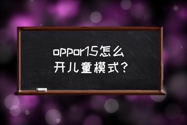 oppo手机的儿童模式在哪里 oppor15怎么开儿童模式？