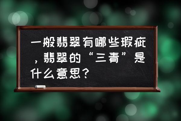 翡翠手镯有细纹怎么办 一般翡翠有哪些瑕疵，翡翠的“三青”是什么意思？