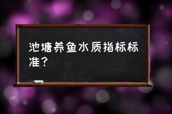 鱼塘水质对照表 池塘养鱼水质指标标准？