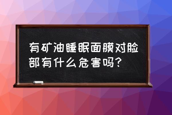 面膜的危害有多大 有矿油睡眠面膜对脸部有什么危害吗？