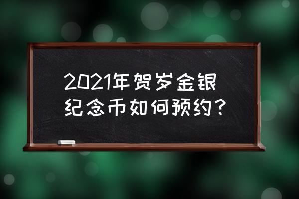 2021年有什么纪念币可以预约 2021年贺岁金银纪念币如何预约？