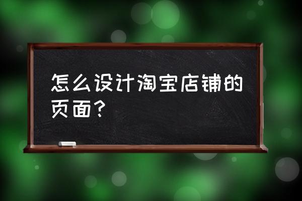 淘宝店铺装修自定义模板制作教程 怎么设计淘宝店铺的页面？