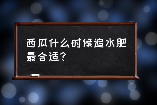 西瓜开花时怎么管理水肥 西瓜什么时候追水肥最合适？