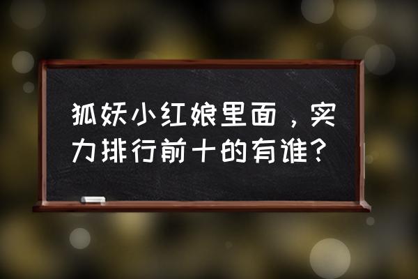 国漫十大妖怪排行榜 狐妖小红娘里面，实力排行前十的有谁？