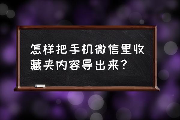 微信收藏的东西怎么打开 怎样把手机微信里收藏夹内容导出来？