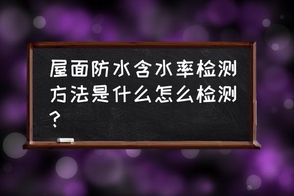 水分测试仪操作步骤 屋面防水含水率检测方法是什么怎么检测？