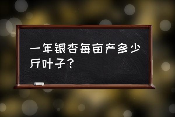 银杏树一亩产多少斤 一年银杏每亩产多少斤叶子？