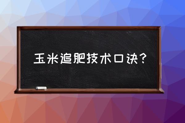 玉米怎样施肥最正确方法 玉米追肥技术口诀？