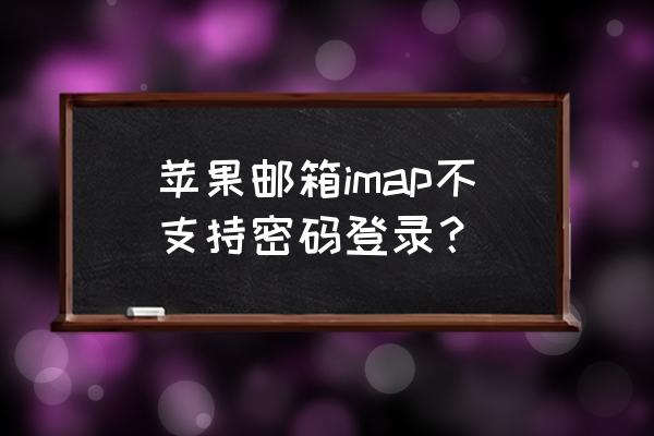 连接imap服务器失败怎么办 苹果邮箱imap不支持密码登录？