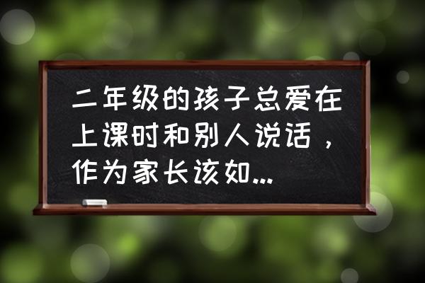 如何训练2岁多孩子说话 二年级的孩子总爱在上课时和别人说话，作为家长该如何正确教育她？