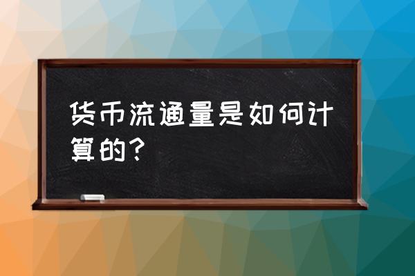 货币的流通量与流通速度呈什么比 货币流通量是如何计算的？