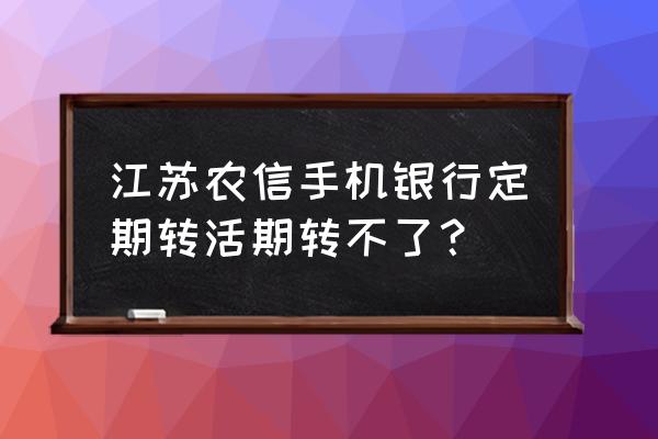 江苏银行app显示我已开通手机银行 江苏农信手机银行定期转活期转不了？