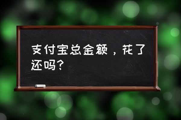 支付宝的总资产怎么提出来 支付宝总金额，花了还吗？