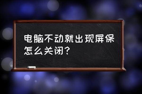 电脑一开机就是屏幕保护怎么解掉 电脑不动就出现屏保怎么关闭？