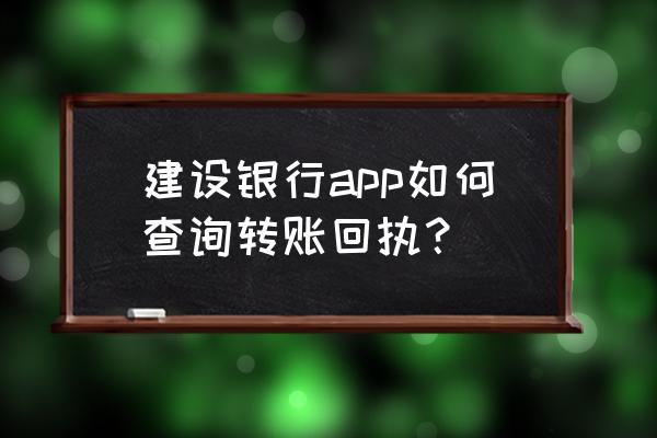 中国银行电子回单在哪里 建设银行app如何查询转账回执？