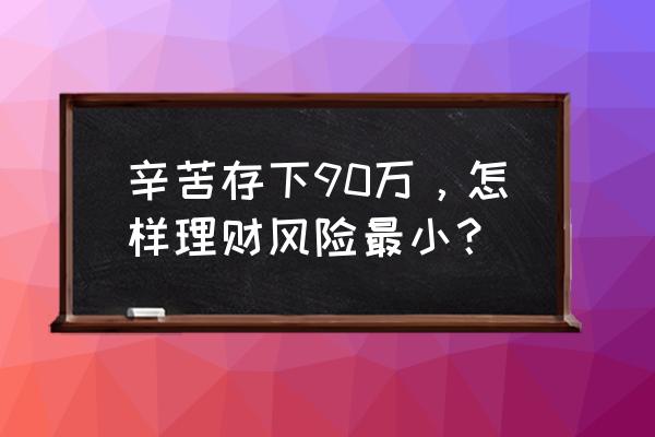 定期理财注意哪些 辛苦存下90万，怎样理财风险最小？