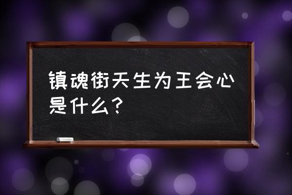 镇魂街天生为王官方版长什么样 镇魂街天生为王会心是什么？