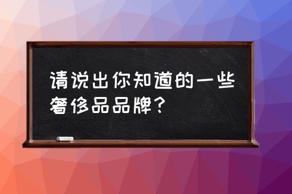 通过什么能快速判断衣服的牌子 请说出你知道的一些奢侈品品牌？