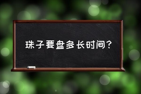 手串每天盘的时间越长包浆越快吗 珠子要盘多长时间？