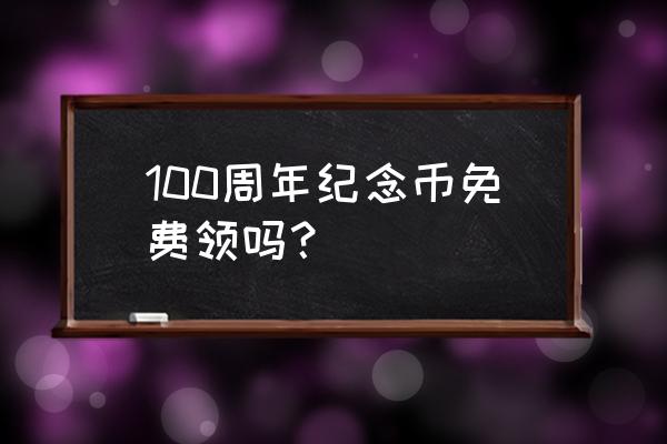 100元硬币预约入口 100周年纪念币免费领吗？