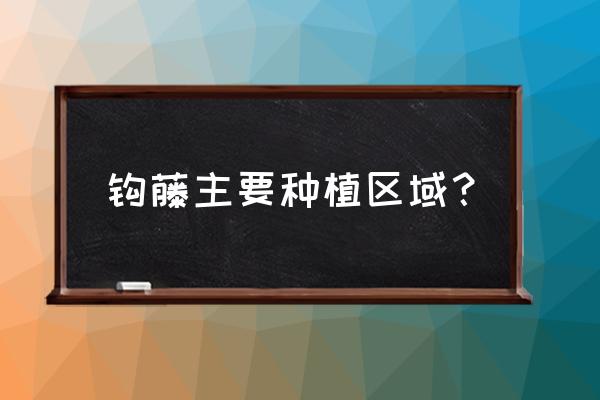 野生钩藤图片大全 钩藤主要种植区域？