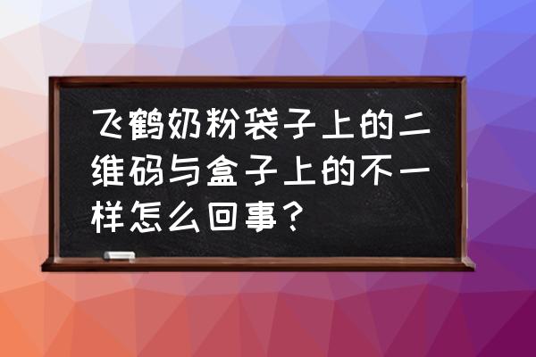 飞鹤官网查询真伪扫一扫 飞鹤奶粉袋子上的二维码与盒子上的不一样怎么回事？