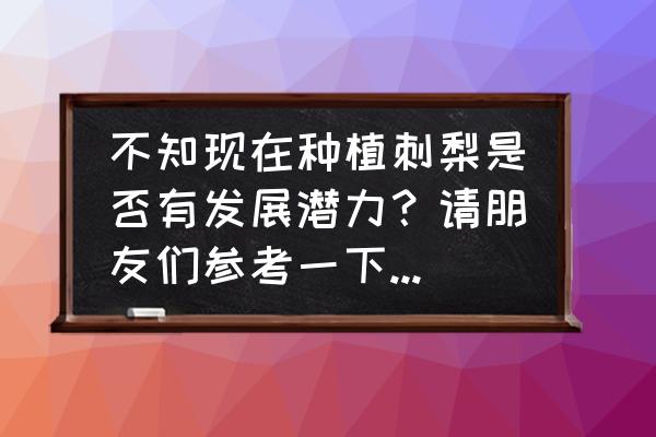 刺梨怎么修枝 不知现在种植刺梨是否有发展潜力？请朋友们参考一下，提出宝贵意见？