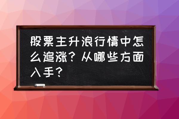 主升浪选股公式成功率排行 股票主升浪行情中怎么追涨？从哪些方面入手？